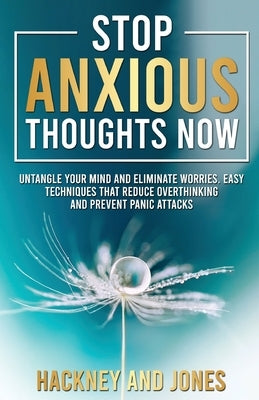 Stop Anxious Thoughts Now: Untangle your mind and eliminate worries. Easy techniques that reduce overthinking and prevent panic attacks and anxiety. by Jones, Hackney And