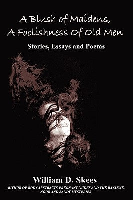 A Blush of Maidens, A Foolishness of Old Men: Stories, Essays and Poems by Skees, William D.