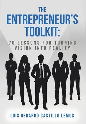 The Entrepreneur's Toolkit: 70 Lessons for Turning Vision Into Reality by Lemus, Luis Gerardo Castillo