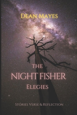 The Night Fisher Elegies: Stories Verse & Reflection by Mayes, Dean