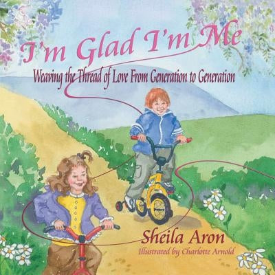 I'm Glad I'm Me: Weaving the Thread of Love from Generation to Generation by Aron, Sheila