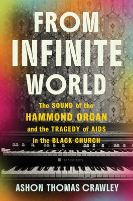 From Infinite World: The Sound of the Hammond Organ and the Tragedy of AIDS in the Black Church by Crawley, Ashon Thomas