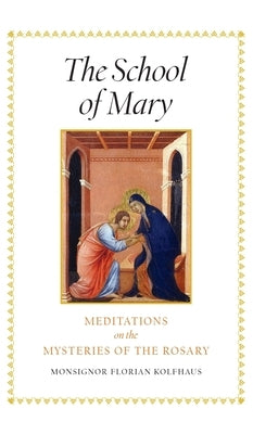 The School of Mary: Meditations on the Mysteries of the Rosary by Kolfhaus, Monsignor Florian