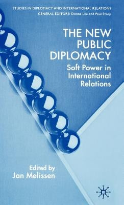 The New Public Diplomacy: Soft Power in International Relations by Melissen, J.
