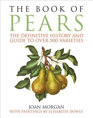 The Book of Pears: The Definitive History and Guide to Over 500 Varieties by Morgan, Joan