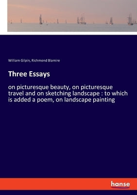 Three Essays: on picturesque beauty, on picturesque travel and on sketching landscape: to which is added a poem, on landscape painti by Gilpin, William