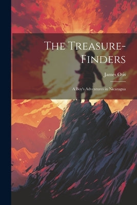 The Treasure-Finders: A Boy's Adventures in Nicaragua by Otis, James