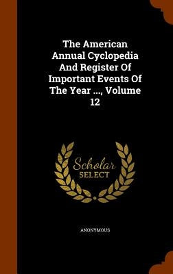 The American Annual Cyclopedia And Register Of Important Events Of The Year ..., Volume 12 by Anonymous