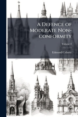 A Defence of Moderate Non-conformity: In Answer to the Reflections of Mr. Ollyffe and Mr. Hoadly, on the Tenth Chapter of the Abridgment of the Life o by Calamy, Edmund