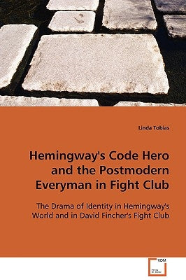 Hemingway's Code Hero and the Postmodern Everyman in Fight Club by Tobias, Linda