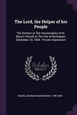 The Lord, the Helper of his People: The Sermon at The Consecration of St. Mary's Church, in The City of Burlington, December 23, 1834: Private Impress by Doane, George Washington
