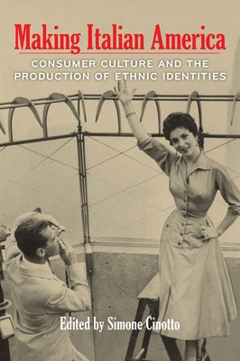Making Italian America: Consumer Culture and the Production of Ethnic Identities by Cinotto, Simone