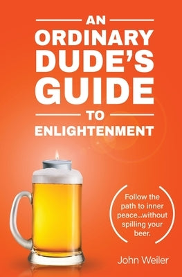 An Ordinary Dude's Guide to Enlightenment by Weiler, John