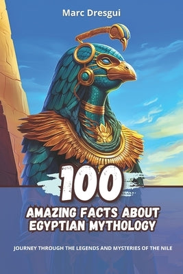 100 Amazing Facts about Egyptian Mythology: Journey Through the Legends and Mysteries of the Nile by Dresgui, Marc