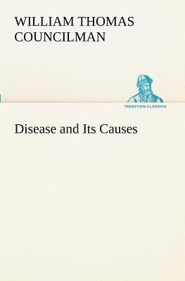 Disease and Its Causes by Councilman, William Thomas