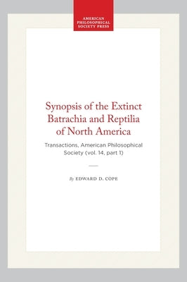 Synopsis of the Extinct Batrachia and Reptilia of North America: Transactions, American Philosophical Society (Vol. 14, Part 1) by Cope, Edward D.