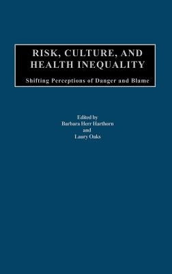 Risk, Culture, and Health Inequality: Shifting Perceptions of Danger and Blame by Harthorn, Barbara H.