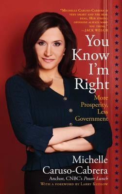 You Know I'm Right: More Prosperity, Less Government by Caruso-Cabrera, Michelle