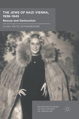 The Jews of Nazi Vienna, 1938-1945: Rescue and Destruction by Offenberger, Ilana Fritz