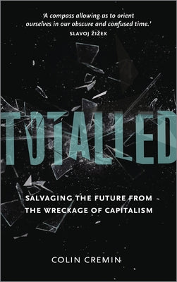 Totalled: Salvaging the Future from the Wreckage of Capitalism by Cremin, Colin