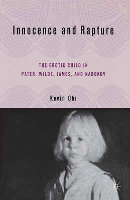 Innocence and Rapture: The Erotic Child in Pater, Wilde, James, and Nabokov by Ohi, K.