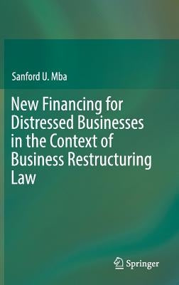 New Financing for Distressed Businesses in the Context of Business Restructuring Law by Mba, Sanford U.
