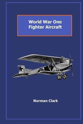 World War One Fighter Aircraft: Collection of texts & illustrations by Norman Clark by Clark, Norman E.