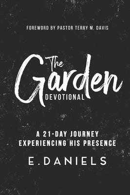 The Garden Devotional: A 21-Day Journey Experiencing His Presence by Daniels, Ernest, Jr.