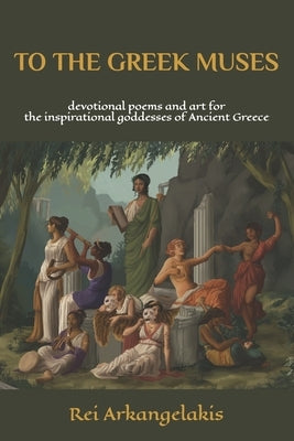 To The Greek Muses: devotional poems and art for the inspirational goddesses of Ancient Greece by Rose, Michelle
