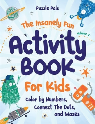The Insanely Fun Activity Book For Kids: Color By Numbers, Connect The Dots, And Mazes by Pals, Puzzle