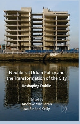 Neoliberal Urban Policy and the Transformation of the City: Reshaping Dublin by MacLaren, A.