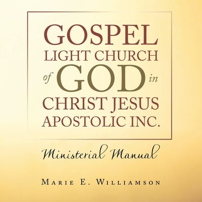 Gospel Light Church of God in Christ Jesus Apostolic Inc.: Ministerial Manual by Williamson, Marie E.