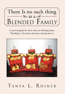There Is No Such Thing as a Blended Family: A survival guide for those who are thinking about "blending" or for those who have already done it by Rhiner, Tanya L.