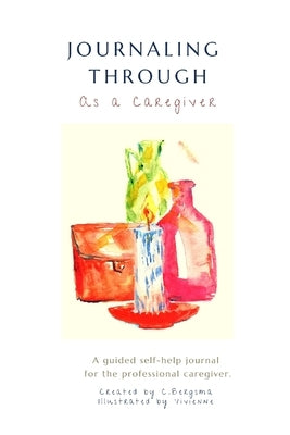 Journaling Through as a Professional Caregiver by Bergsma, Christine