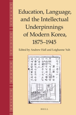 Education, Language and the Intellectual Underpinnings of Modern Korea, 1875-1945 by Hall, Andrew