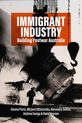 Immigrant Industry: Building Postwar Australia by Pieris, Anoma
