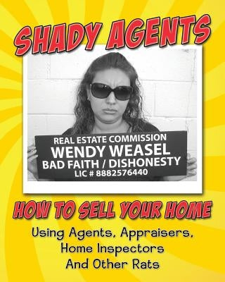 Shady Agents: How to Sell Your Home Using Agents, Appraisers, Home Inspectors and Other Rats by Shyster, Slick