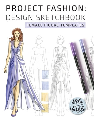 Project Fashion: Design Sketchbook (Female Figure Templates) by Markle, Mila