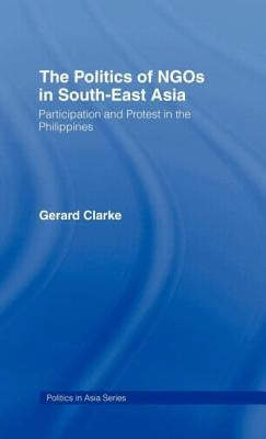 The Politics of NGOs in Southeast Asia: Participation and Protest in the Philippines by Clarke, Gerard