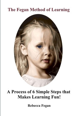 The Fegan Method of Learning: A Process of 6 Simple Steps that Makes Learning Fun! by Fegan, Rebecca