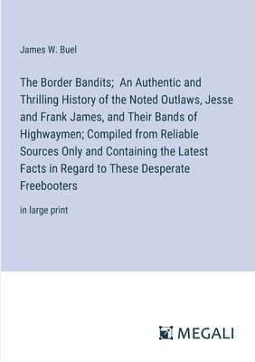 The Border Bandits; An Authentic and Thrilling History of the Noted Outlaws, Jesse and Frank James, and Their Bands of Highwaymen; Compiled from Relia by Buel, James W.