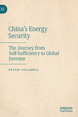 China's Energy Security: The Journey from Self-Sufficiency to Global Investor by Aggarwal, Prachi