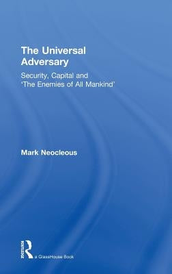 The Universal Adversary: Security, Capital and 'The Enemies of All Mankind' by Neocleous, Mark