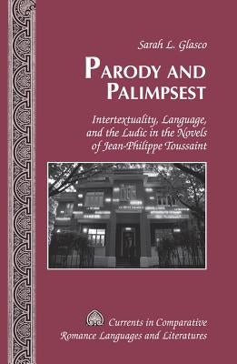 Parody and Palimpsest: Intertextuality, Language, and the Ludic in the Novels of Jean-Philippe Toussaint by Alvarez-Detrell, Tamara