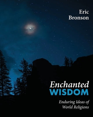 Enchanted Wisdom: Enduring Ideas of World Religions by Bronson, Eric