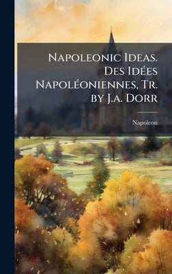 Napoleonic Ideas. Des IdÃ(c)es NapolÃ(c)oniennes, Tr. by J.a. Dorr by Napoleon