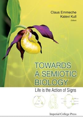 Towards a Semiotic Biology: Life Is the Action of Signs by Kull, Kalevi