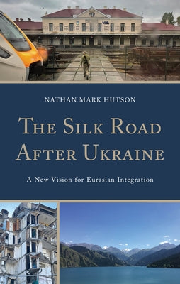 The Silk Road After Ukraine by Hutson, Nathan Mark