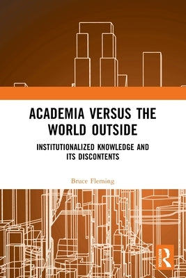 Academia versus the World Outside: Institutionalized Knowledge and Its Discontents by Fleming, Bruce