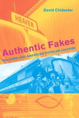 Authentic Fakes: Religion and American Popular Culture by Chidester, David